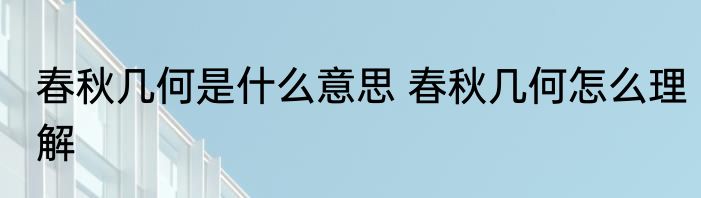 春秋几何是什么意思 春秋几何怎么理解