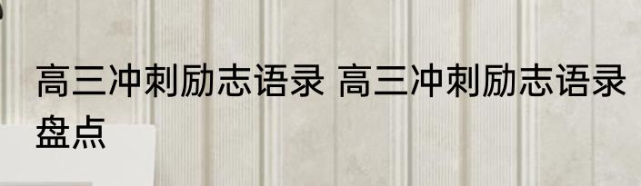 高三冲刺励志语录 高三冲刺励志语录盘点