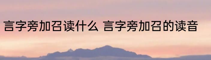 言字旁加召读什么 言字旁加召的读音