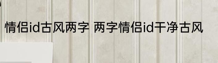 情侣id古风两字 两字情侣id干净古风