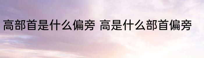 高部首是什么偏旁 高是什么部首偏旁