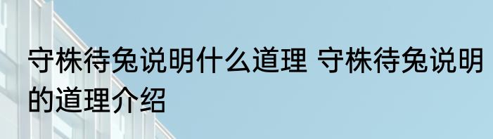 守株待兔说明什么道理 守株待兔说明的道理介绍