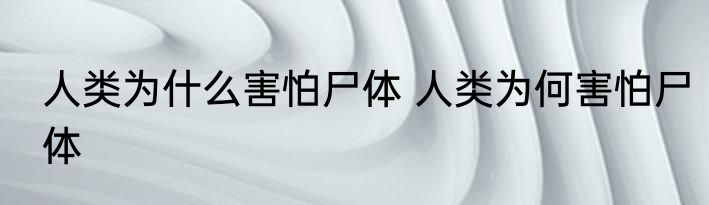 人类为什么害怕尸体 人类为何害怕尸体