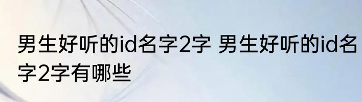 男生好听的id名字2字 男生好听的id名字2字有哪些