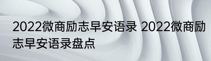 2022微商励志早安语录 2022微商励志早安语录盘点
