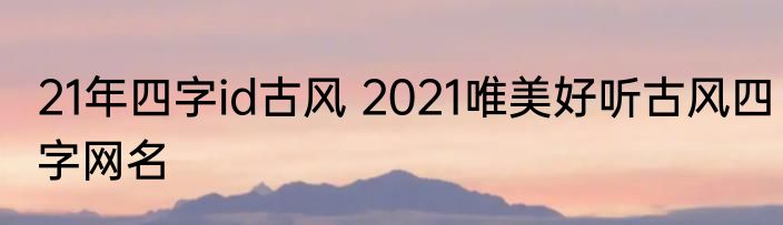 21年四字id古风 2021唯美好听古风四字网名