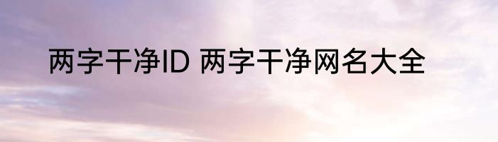 两字干净ID 两字干净网名大全