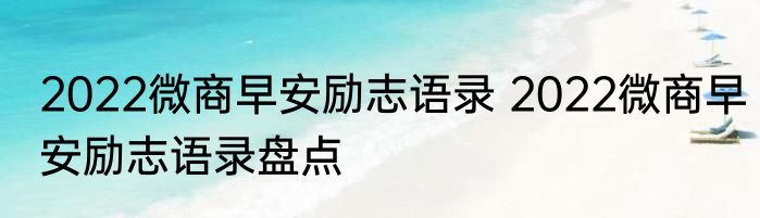 2022微商早安励志语录 2022微商早安励志语录盘点
