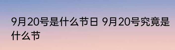 9月20号是什么节日 9月20号究竟是什么节