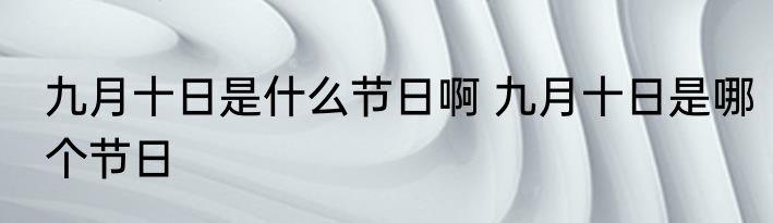 九月十日是什么节日啊 九月十日是哪个节日