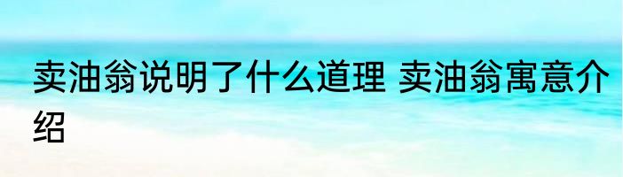 卖油翁说明了什么道理 卖油翁寓意介绍
