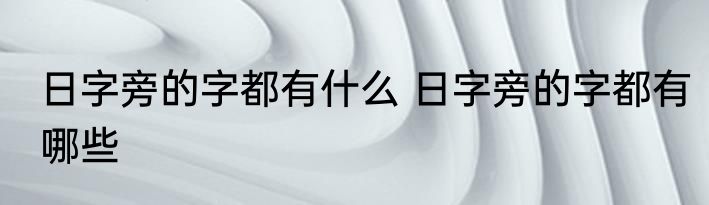 日字旁的字都有什么 日字旁的字都有哪些