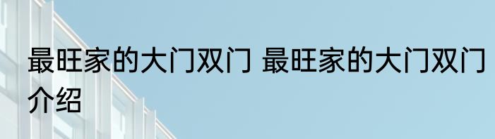 最旺家的大门双门 最旺家的大门双门介绍