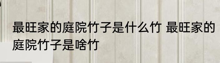 最旺家的庭院竹子是什么竹 最旺家的庭院竹子是啥竹