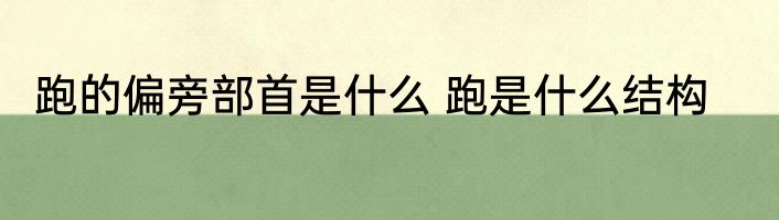 跑的偏旁部首是什么 跑是什么结构