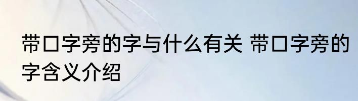 带口字旁的字与什么有关 带口字旁的字含义介绍