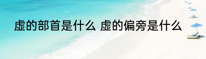 虚的部首是什么 虚的偏旁是什么