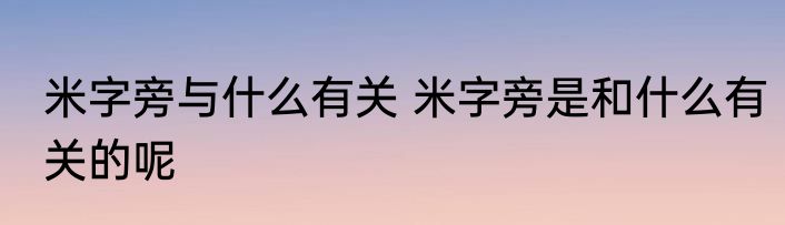 米字旁与什么有关 米字旁是和什么有关的呢