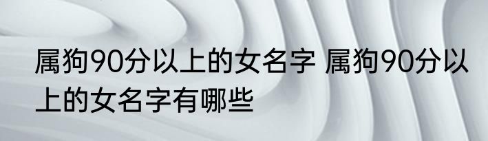属狗90分以上的女名字 属狗90分以上的女名字有哪些
