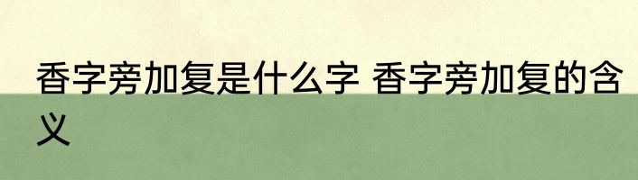 香字旁加复是什么字 香字旁加复的含义