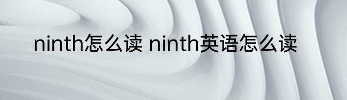ninth怎么读 ninth英语怎么读