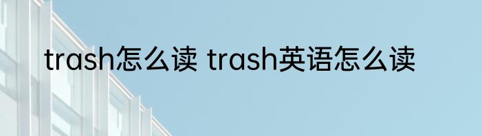 trash怎么读 trash英语怎么读