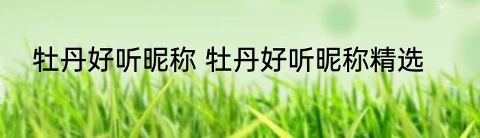 牡丹好听昵称 牡丹好听昵称精选