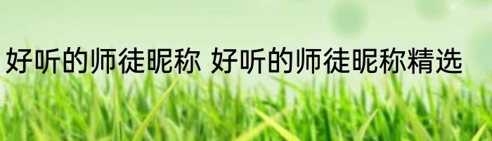 好听的师徒昵称 好听的师徒昵称精选