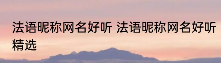 法语昵称网名好听 法语昵称网名好听精选