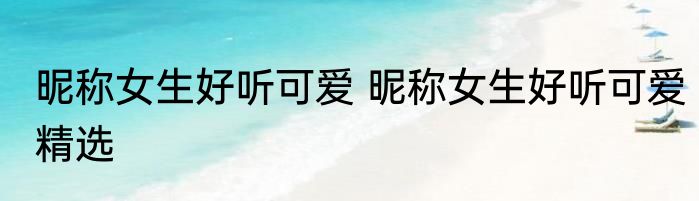 昵称女生好听可爱 昵称女生好听可爱精选