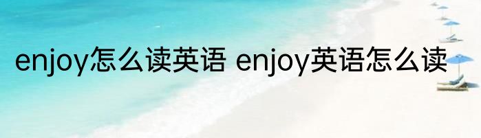 enjoy怎么读英语 enjoy英语怎么读