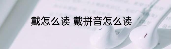 戴怎么读 戴拼音怎么读