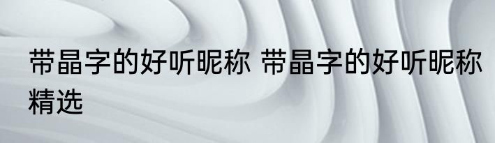 带晶字的好听昵称 带晶字的好听昵称精选