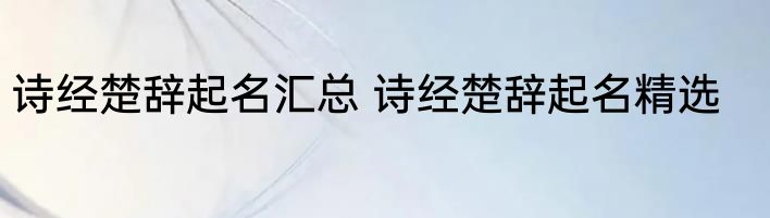 诗经楚辞起名汇总 诗经楚辞起名精选