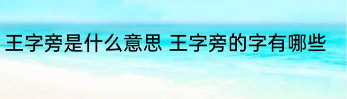 王字旁是什么意思 王字旁的字有哪些