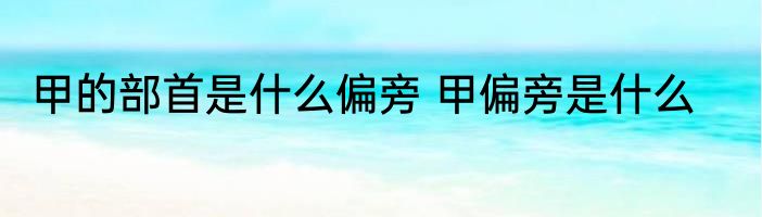 甲的部首是什么偏旁 甲偏旁是什么