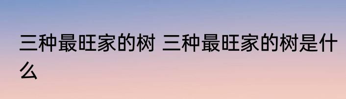 三种最旺家的树 三种最旺家的树是什么