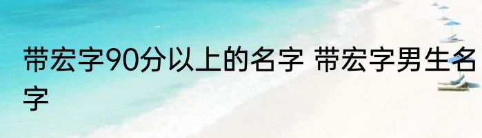 带宏字90分以上的名字 带宏字男生名字