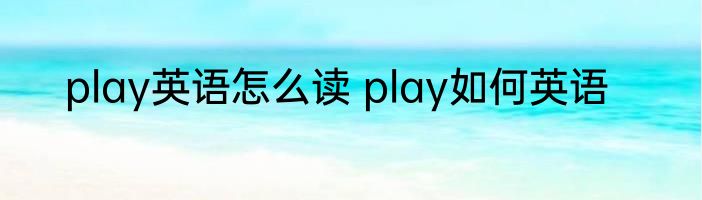 play英语怎么读 play如何英语