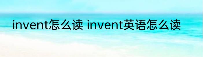 invent怎么读 invent英语怎么读
