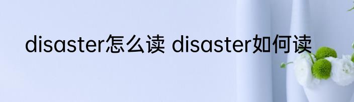 disaster怎么读 disaster如何读