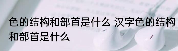 色的结构和部首是什么 汉字色的结构和部首是什么