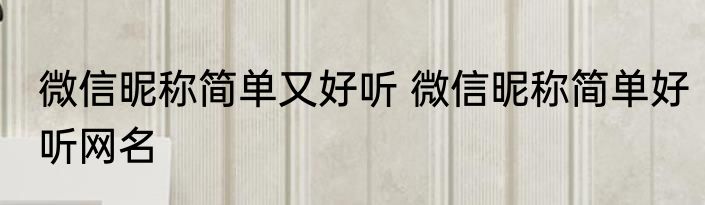 微信昵称简单又好听 微信昵称简单好听网名