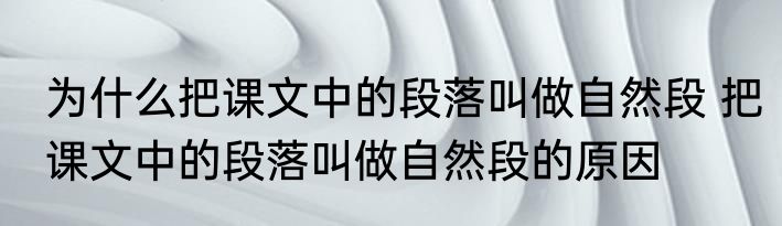 为什么把课文中的段落叫做自然段 把课文中的段落叫做自然段的原因