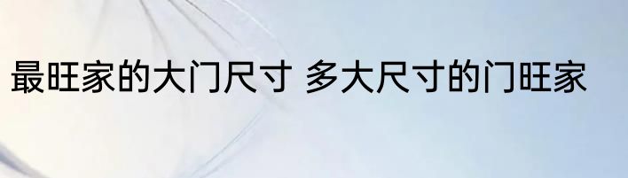 最旺家的大门尺寸 多大尺寸的门旺家