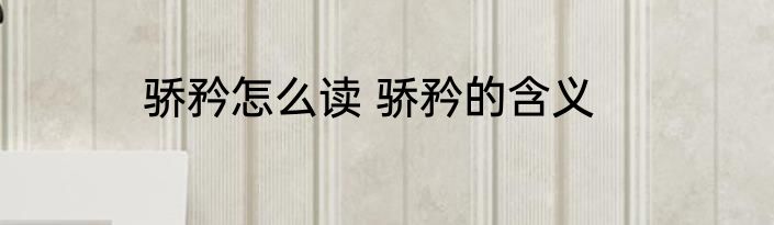 骄矜怎么读 骄矜的含义