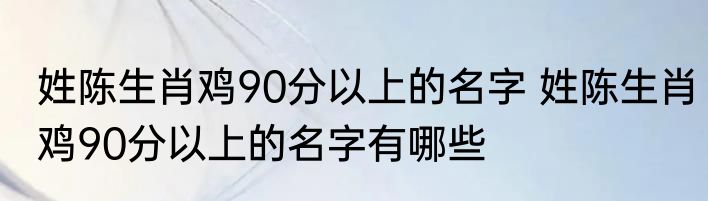 姓陈生肖鸡90分以上的名字 姓陈生肖鸡90分以上的名字有哪些