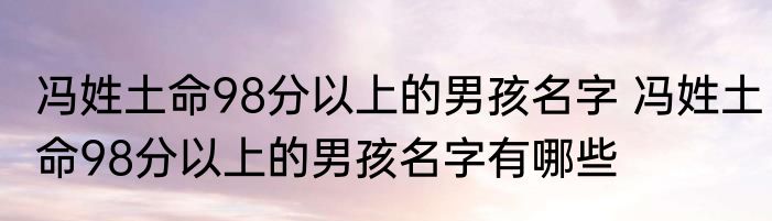 冯姓土命98分以上的男孩名字 冯姓土命98分以上的男孩名字有哪些