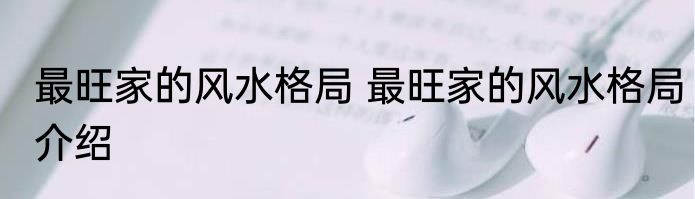 最旺家的风水格局 最旺家的风水格局介绍