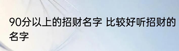 90分以上的招财名字 比较好听招财的名字
